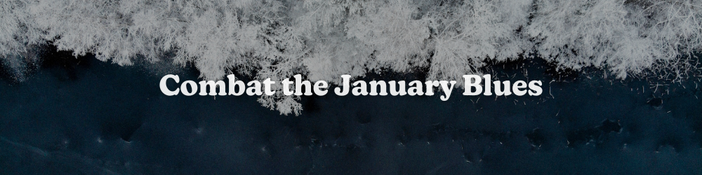 The Mid-January Blues and how to combat them…